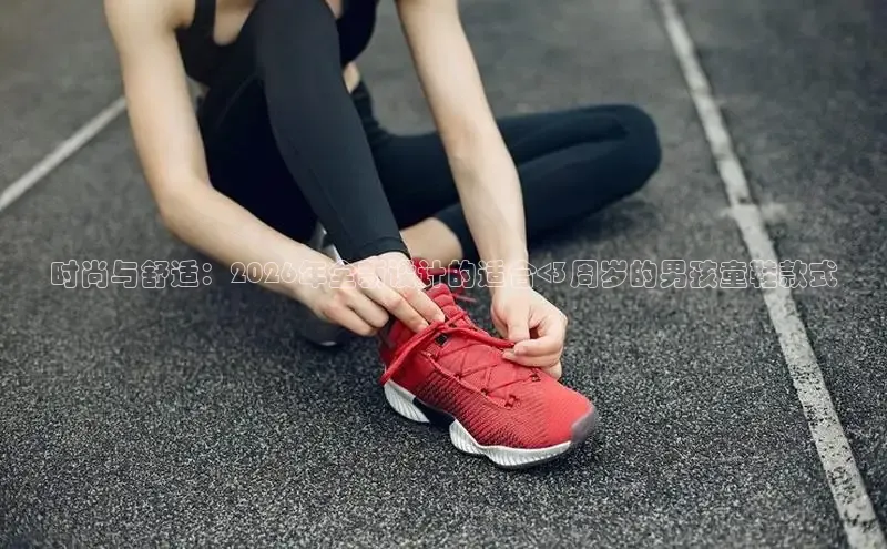 时尚与舒适：2026年全新设计的适合<3周岁的男孩童鞋款式